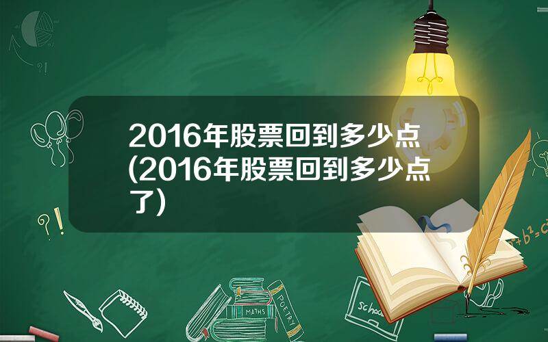 2016年股票回到多少点(2016年股票回到多少点了)