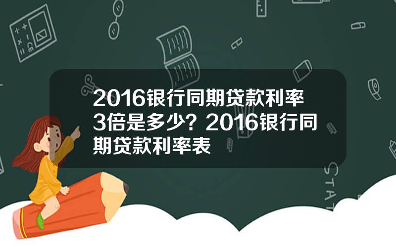 2016银行同期贷款利率3倍是多少？2016银行同期贷款利率表