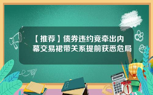 【推荐】债券违约竟牵出内幕交易裙带关系提前获悉危局