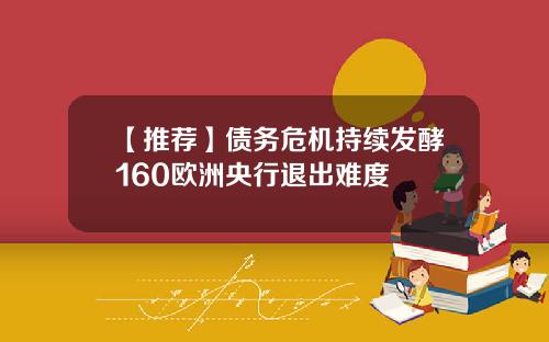 【推荐】债务危机持续发酵160欧洲央行退出难度