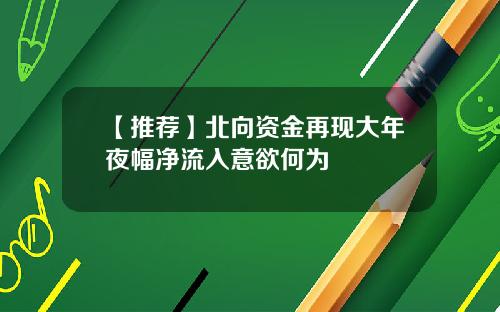 【推荐】北向资金再现大年夜幅净流入意欲何为