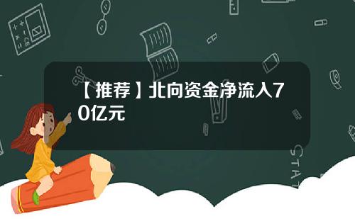 【推荐】北向资金净流入70亿元