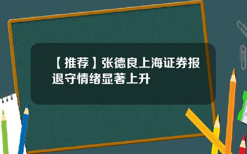 【推荐】张德良上海证券报退守情绪显著上升