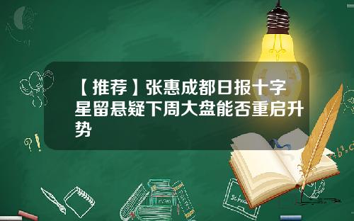 【推荐】张惠成都日报十字星留悬疑下周大盘能否重启升势