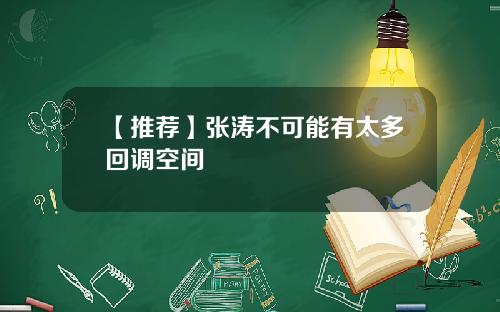 【推荐】张涛不可能有太多回调空间