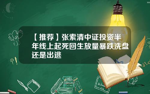 【推荐】张索清中证投资半年线上起死回生放量暴跌洗盘还是出逃