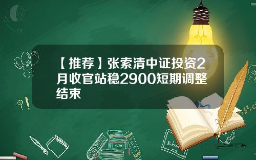 【推荐】张索清中证投资2月收官站稳2900短期调整结束