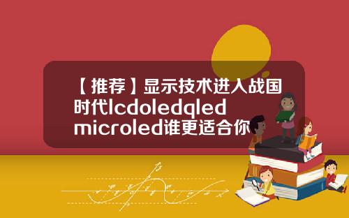 【推荐】显示技术进入战国时代lcdoledqledmicroled谁更适合你