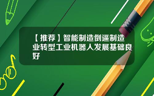 【推荐】智能制造倒逼制造业转型工业机器人发展基础良好