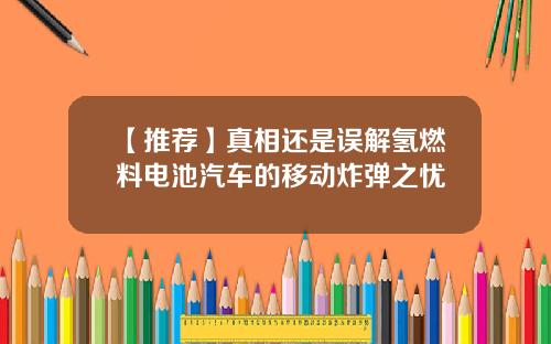 【推荐】真相还是误解氢燃料电池汽车的移动炸弹之忧