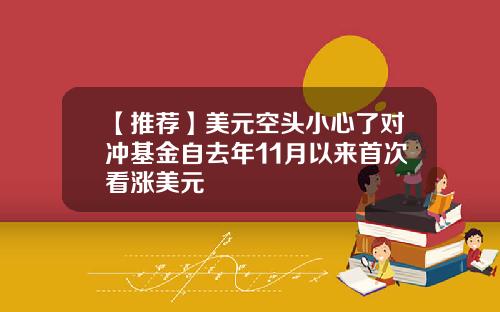 【推荐】美元空头小心了对冲基金自去年11月以来首次看涨美元