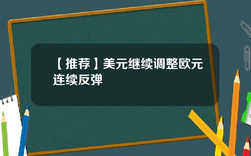 【推荐】美元继续调整欧元连续反弹