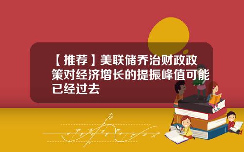 【推荐】美联储乔治财政政策对经济增长的提振峰值可能已经过去