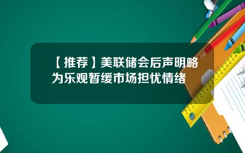 【推荐】美联储会后声明略为乐观暂缓市场担忧情绪