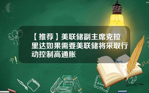 【推荐】美联储副主席克拉里达如果需要美联储将采取行动控制高通胀