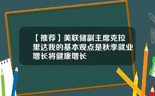 【推荐】美联储副主席克拉里达我的基本观点是秋季就业增长将健康增长