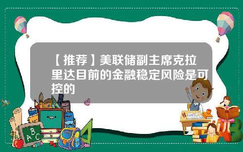 【推荐】美联储副主席克拉里达目前的金融稳定风险是可控的