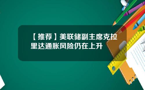 【推荐】美联储副主席克拉里达通胀风险仍在上升