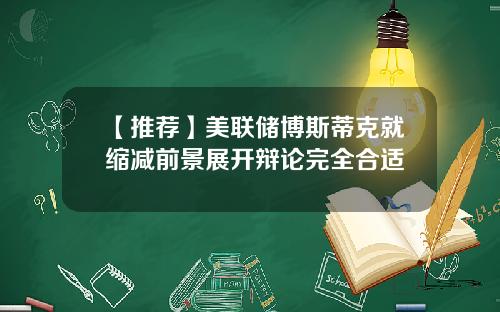 【推荐】美联储博斯蒂克就缩减前景展开辩论完全合适