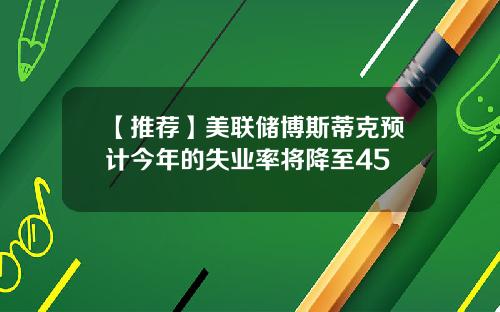 【推荐】美联储博斯蒂克预计今年的失业率将降至45