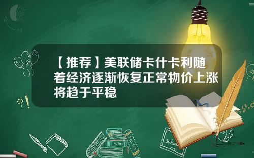 【推荐】美联储卡什卡利随着经济逐渐恢复正常物价上涨将趋于平稳