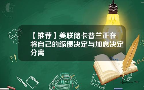 【推荐】美联储卡普兰正在将自己的缩债决定与加息决定分离