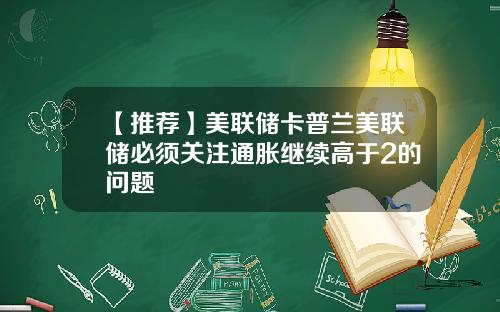 【推荐】美联储卡普兰美联储必须关注通胀继续高于2的问题