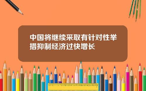 中国将继续采取有针对性举措抑制经济过快增长