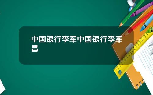 中国银行李军中国银行李军昌