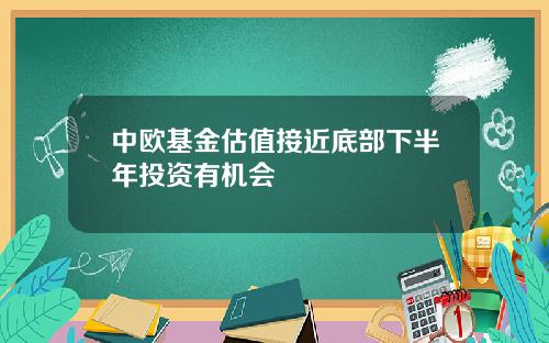 中欧基金估值接近底部下半年投资有机会