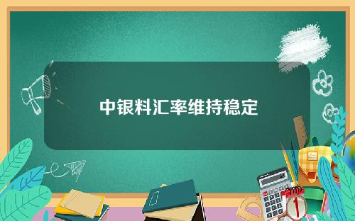 中银料汇率维持稳定