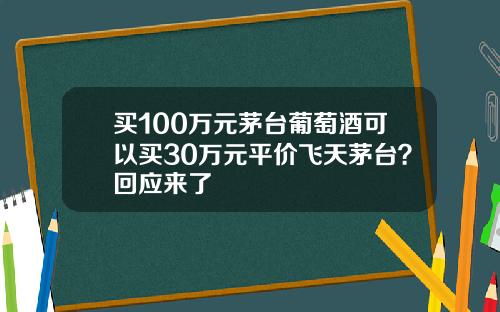 买100万元茅台葡萄酒可以买30万元平价飞天茅台？回应来了