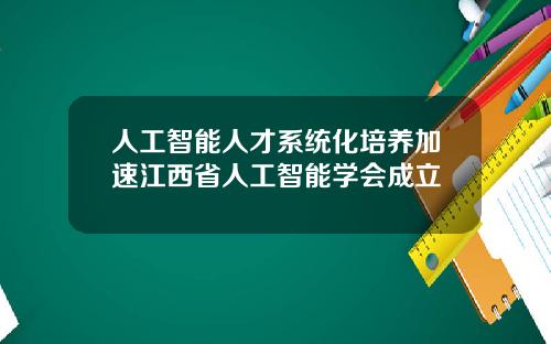 人工智能人才系统化培养加速江西省人工智能学会成立