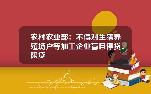 农村农业部：不得对生猪养殖场户等加工企业盲目停贷、限贷