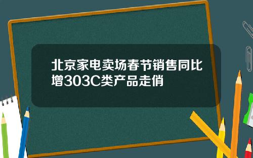 北京家电卖场春节销售同比增303C类产品走俏