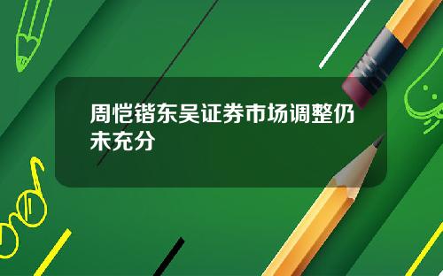 周恺锴东吴证券市场调整仍未充分