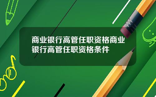 商业银行高管任职资格商业银行高管任职资格条件