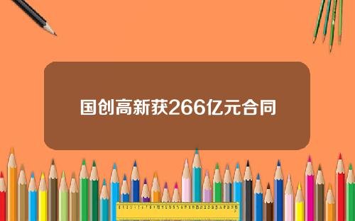 国创高新获266亿元合同