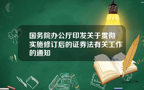 国务院办公厅印发关于贯彻实施修订后的证券法有关工作的通知