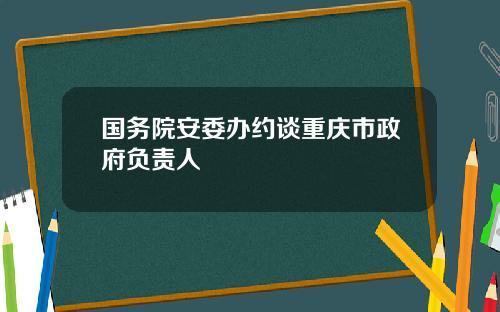 国务院安委办约谈重庆市政府负责人