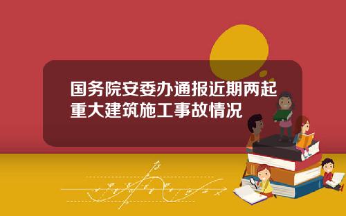 国务院安委办通报近期两起重大建筑施工事故情况