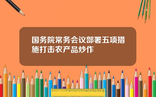 国务院常务会议部署五项措施打击农产品炒作