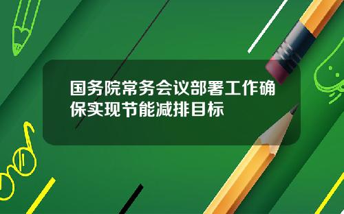 国务院常务会议部署工作确保实现节能减排目标