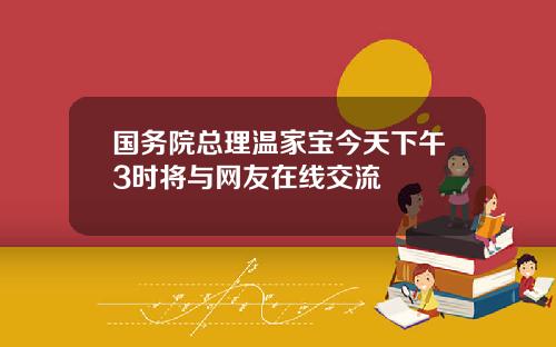 国务院总理温家宝今天下午3时将与网友在线交流