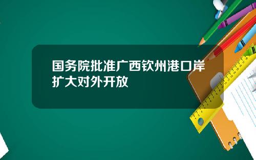 国务院批准广西钦州港口岸扩大对外开放