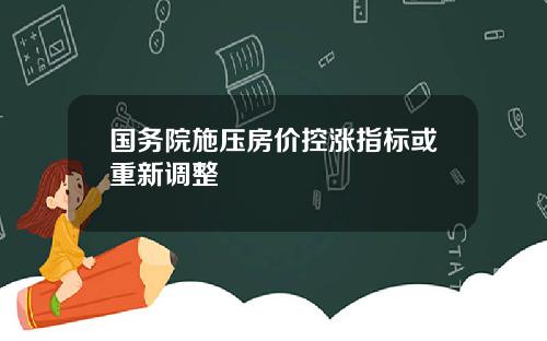 国务院施压房价控涨指标或重新调整