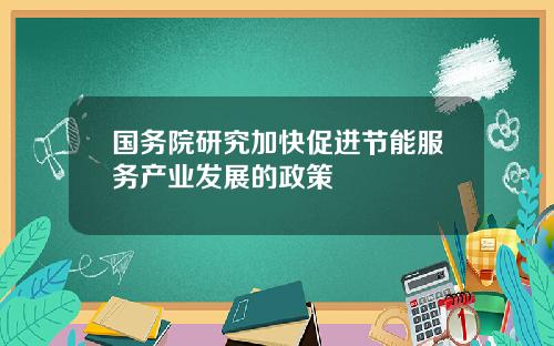 国务院研究加快促进节能服务产业发展的政策