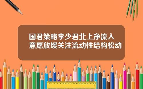 国君策略李少君北上净流入意愿放缓关注流动性结构松动