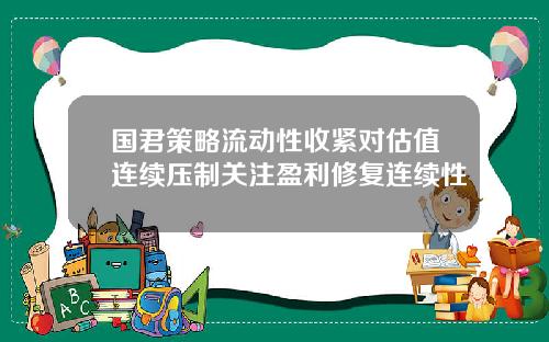 国君策略流动性收紧对估值连续压制关注盈利修复连续性