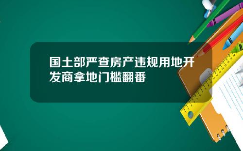 国土部严查房产违规用地开发商拿地门槛翻番